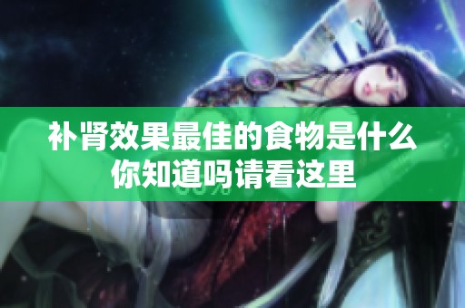 补肾效果最佳的食物是什么你知道吗请看这里