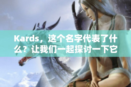 Kards，这个名字代表了什么？让我们一起探讨一下它的魅力与精彩。