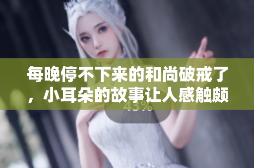 每晚停不下来的和尚破戒了，小耳朵的故事让人感触颇深