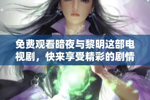 免费观看暗夜与黎明这部电视剧，快来享受精彩的剧情与故事吧