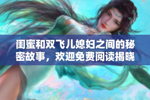 闺蜜和双飞儿媳妇之间的秘密故事，欢迎免费阅读揭晓她们的秘密生活