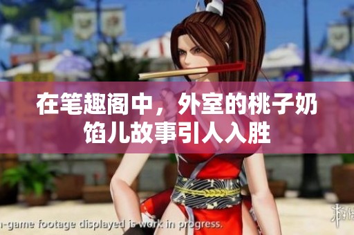 在笔趣阁中，外室的桃子奶馅儿故事引人入胜