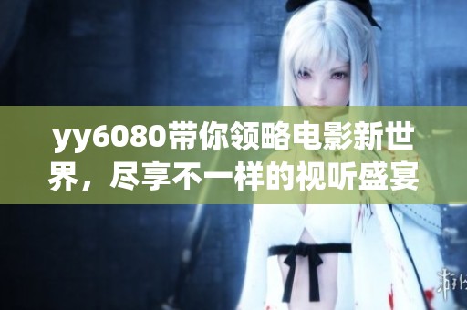 yy6080带你领略电影新世界，尽享不一样的视听盛宴