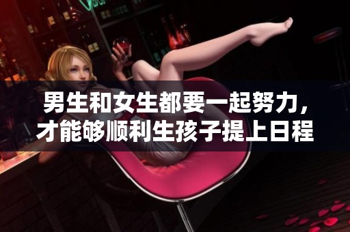 男生和女生都要一起努力，才能够顺利生孩子提上日程