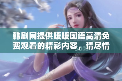 韩剧网提供暖暖国语高清免费观看的精彩内容，请尽情享受观看乐趣