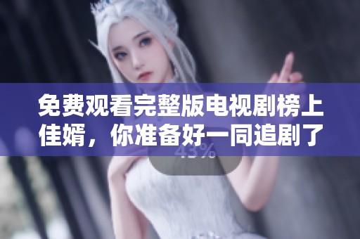 免费观看完整版电视剧榜上佳婿，你准备好一同追剧了吗