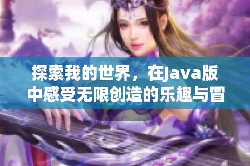 探索我的世界，在J**a版中感受无限创造的乐趣与冒险