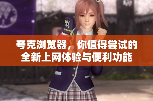 夸克浏览器，你值得尝试的全新上网体验与便利功能