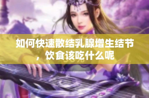如何快速散结乳腺增生结节，饮食该吃什么呢