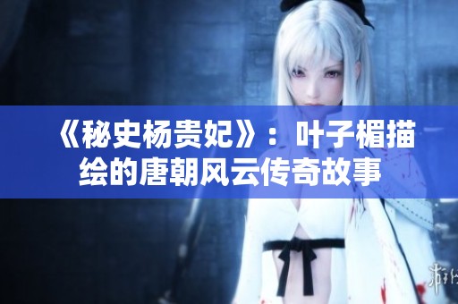 《秘史杨贵妃》：叶子楣描绘的唐朝风云传奇故事