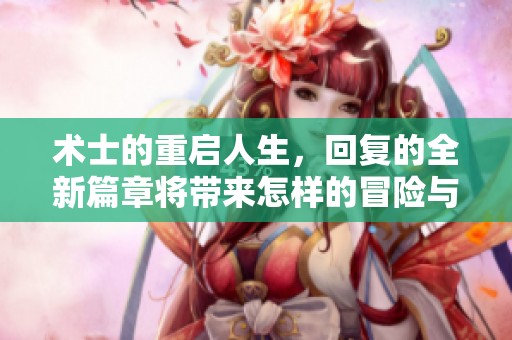 术士的重启人生，回复的全新篇章将带来怎样的冒险与挑战呢
