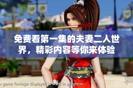免费看第一集的夫妻二人世界，精彩内容等你来体验