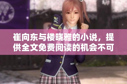 崔向东与楼晓雅的小说，提供全文免费阅读的机会不可错过！
