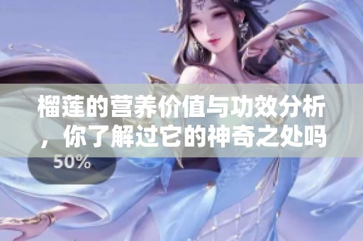 榴莲的营养价值与功效分析，你了解过它的神奇之处吗