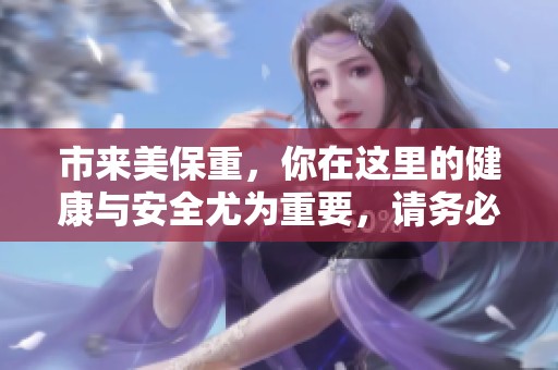 市来美保重，你在这里的健康与安全尤为重要，请务必注意。