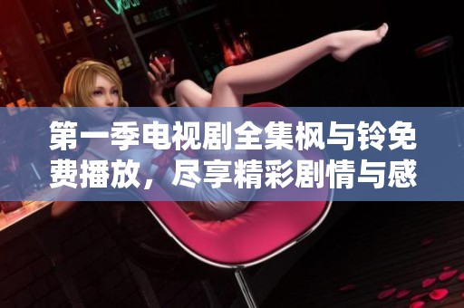 第一季电视剧全集枫与铃免费播放，尽享精彩剧情与感人故事！