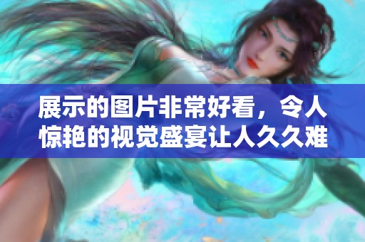 展示的图片非常好看，令人惊艳的视觉盛宴让人**难以忘怀