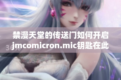 禁漫天堂的传送门如何开启jmcomicron.mic钥匙在此解锁揭秘