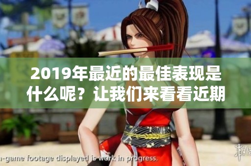 2019年最近的最佳表现是什么呢？让我们来看看近期最好的2019。