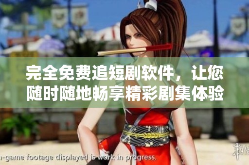 完全免费追短剧软件，让您随时随地畅享精彩剧集体验