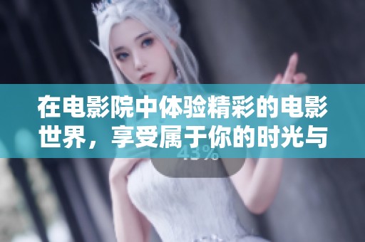 在电影院中体验精彩的电影世界，享受属于你的时光与乐趣