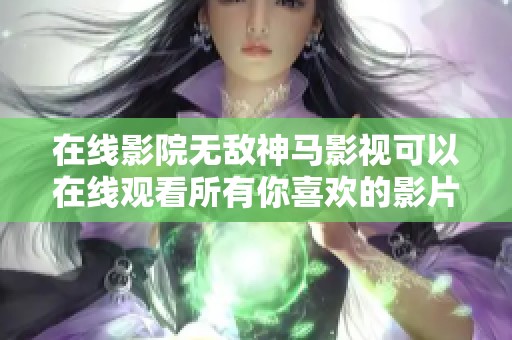 在线影院无敌神马影视可以在线观看所有你喜欢的影片