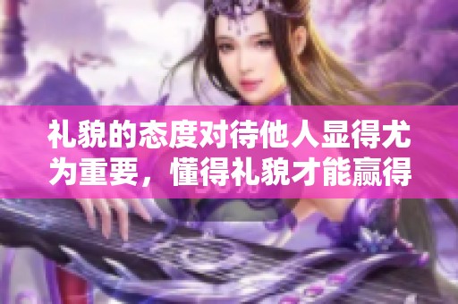 礼貌的态度对待他人显得尤为重要，懂得礼貌才能赢得尊重