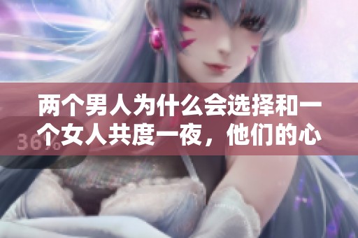 两个男人为什么会选择和一个女人共度一夜，他们的心理又是什么呢