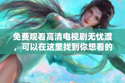 免费观看高清电视剧无忧渡，可以在这里找到你想看的内容。