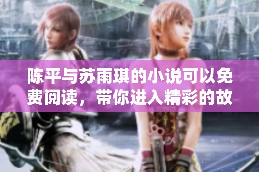 陈平与苏雨琪的小说可以免费阅读，带你进入精彩的故事世界