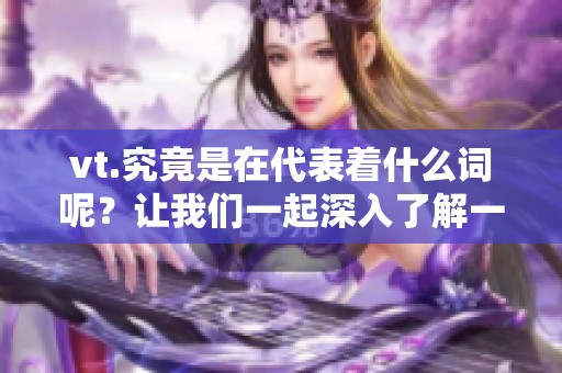 vt.究竟是在代表着什么词呢？让我们一起深入了解一下这个问题。