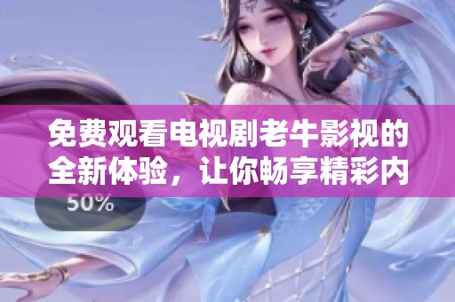 免费观看电视剧老牛影视的全新体验，让你畅享精彩内容不容错过