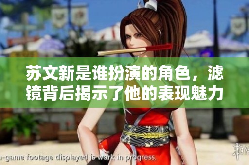 苏文新是谁扮演的角色，滤镜背后揭示了他的表现魅力