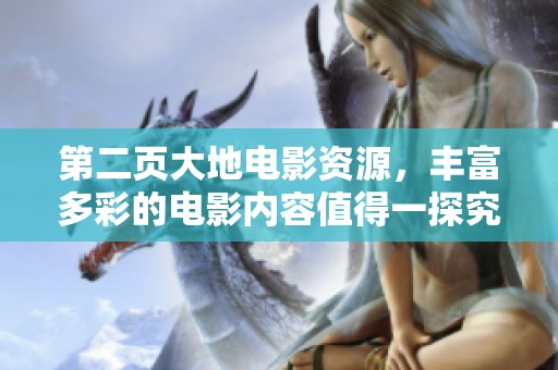 第二页大地电影资源，丰富多彩的电影内容值得一探究竟！