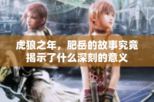 虎狼之年，肥岳的故事究竟揭示了什么深刻的意义