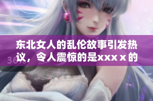 东北女人的乱伦故事引发热议，令人震惊的是xxxⅹ的背后真相