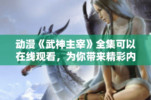 动漫《武神主宰》全集可以在线观看，为你带来精彩内容！