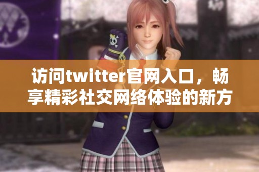 访问twitter官网入口，畅享精彩社交网络体验的新方式