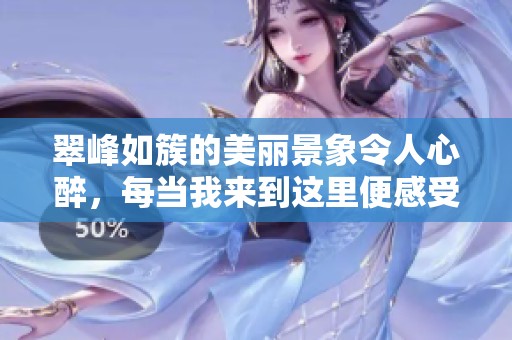 翠峰如簇的美丽景象令人心醉，每当我来到这里便感受到大自然的魅力。