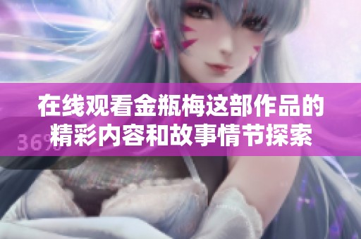 在线观看金瓶梅这部作品的精彩内容和故事情节探索