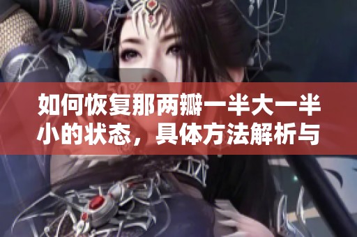 如何恢复那两瓣一半大一半小的状态，具体方法解析与步骤分享