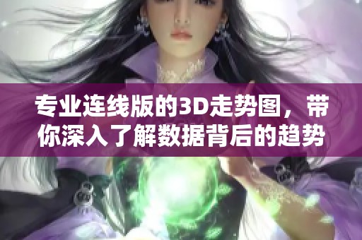 专业连线版的3D走势图，带你深入了解数据背后的趋势与规律