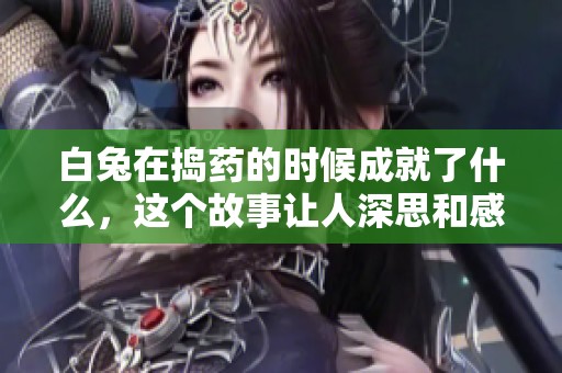 白兔在捣药的时候成就了什么，这个故事让人深思和感悟