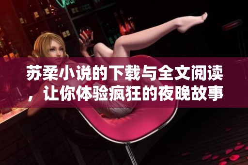 苏柔小说的下载与全文阅读，让你体验疯狂的夜晚故事魅力