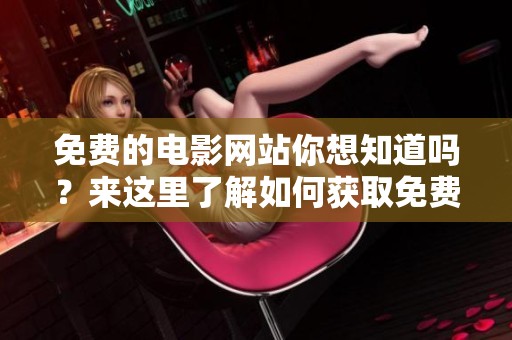 免费的电影网站你想知道吗？来这里了解如何获取免费看电影的资源吧！