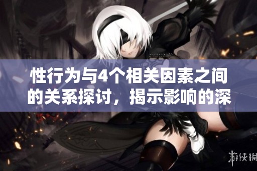 性行为与4个相关因素之间的关系探讨，揭示影响的深层次原因