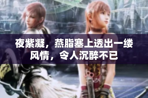 夜紫凝，燕脂塞上透出一缕风情，令人沉醉不已