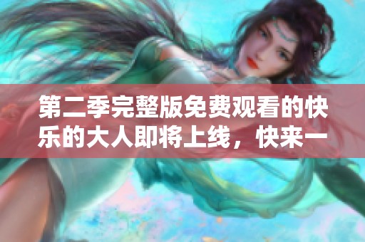 第二季完整版免费观看的快乐的大人即将上线，快来一起欣赏吧