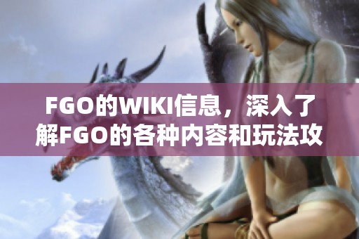 FGO的WIKI信息，深入了解FGO的各种内容和玩法攻略
