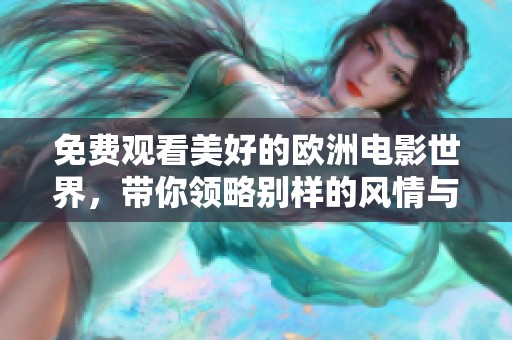 免费观看美好的欧洲电影世界，带你领略别样的风情与感动